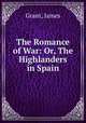 The Romance of War: Or, The Highlanders in Spain, Grant, James 