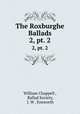 The Roxburghe Ballads. 2, pt. 2, William Chappell , Ballad Society, J. W . Ensworth 