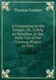 A Companion to the Temple, Or, A Help to Devotion, in the Daily Use of the Common Prayer. In Two ., Thomas Comber 