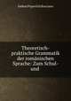 Theoretisch-praktische Grammatik der romanischen Sprache: Zum Schul- und ., Sabbas Popoviciu Barcianu 