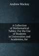 A Collection of Mathematical Tables: For the Use of Students in Universities and Academies, for ., Andrew Mackay 