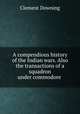 A compendious history of the Indian wars. Also the transactions of a squadron under commodore ., Clement Downing 
