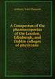 A Conspectus of the pharmacopoeias of the London, Edinburgh, and Dublin colleges of physicians ., Anthony Todd Thomson 