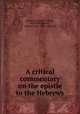 A critical commentary on the epistle to the Hebrews, Sampson, Francis Smith, l8l4-l854,Dabney, Robert Lewis, 1820-1898, ed 