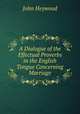 A Dialogue of the Effectual Proverbs in the English Tongue Concerning Marriage, Heywood John 