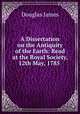 A Dissertation on the Antiquity of the Earth: Read at the Royal Society, 12th May, 1785 ., Douglas James 
