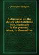 A discourse on the duties which Britons owe, especially in the present . crises, to themselves ., Christopher Hodgson 