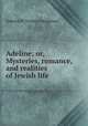 Adeline; or, Mysteries, romance, and realities of Jewish life, Osborn W. Trenery Heighway 