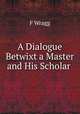 A Dialogue Betwixt a Master and His Scholar ., F. Wragg 
