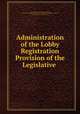 Administration of the Lobby Registration Provision of the Legislative ., Select Committee on Lobbying Activities , United States Congress. House. Select Committee on Lobbying Activities, United States, Congress , House 