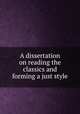 A dissertation on reading the classics and forming a just style, [Felton, Henry], 1679-1740. [from old catalog],Pre-1801 Imprint Collection (Library of Congress) DLC [from old catalog] 