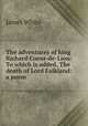 The adventures of king Richard Coeur-de-Lion: To which is added, The death of Lord Falkland: a poem, James White 