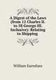 A Digest of the Laws (from 12 Charles II. to 58 George III. Inclusive): Relating to Shipping ., William Earnshaw 