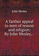 A farther appeal to men of reason and religion: By John Wesley, . ., John Wesley 