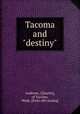 Tacoma and "destiny", Andrews, C[harles], of Tacoma, Wash. [from old catalog] 