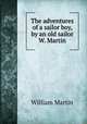 The adventures of a sailor boy, by an old sailor W. Martin., William Martin 