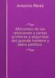 Aforismos de las relaciones y cartas primeras y segundas del grande hombre y sabio politico ., Antonio Perez 