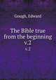 The Bible true from the beginning. v.2, Gough, Edward 