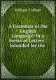 A Grammar of the English Language: In a Series of Letters : Intended for the ., William Cobbett 