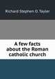 A few facts about the Roman catholic church, Richard Stephen O. Tayler 