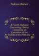 A Fourth Dialogue Concerning Liberty: Containing an Exposition of the Falsity of the First and ., Jackson Barwis 