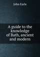 A guide to the knowledge of Bath, ancient and modern, Earle, John 