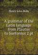 A grammar of the Latin language from Plautus to Suetonius 2 pt, Henry John Roby 