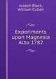 Experiments upon Magnesia Alba 1782, Joseph Black, William Cullen 