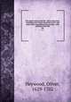 The whole works of the Rev. Oliver Heywood : including some Tracts extremely scarce, and others from unpublished Manuscripts ; with memoirs of his life. 04, Heywood, Oliver, 1629-1702 
