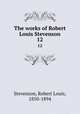 The works of Robert Louis Stevenson. 12, Stevenson, Robert Louis, 1850-1894 