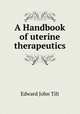 A Handbook of uterine therapeutics, Edward John Tilt 