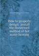 How to properly design & install the Honeywell method of hot water heating., Honeywell Heating Specialty Co. (Wabash, Ind.) 