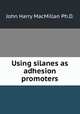 Using silanes as adhesion promoters, John Harry MacMillan Ph.D. 