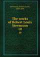 The works of Robert Louis Stevenson. 10, Stevenson, Robert Louis, 1850-1894 
