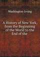 A History of New York, from the Beginnimg of the World to the End of the ., Washington Irving 