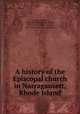 A history of the Episcopal church in Narragansett, Rhode Island, Updike, Wilkins, 1784-1867,MacSparran, James, 1693-1757,Goodwin, Daniel, 1835-1922, [from old catalog] ed 