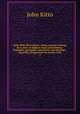 Daily Bible illustrations : being original readings for a year, on subjects from sacred history, biography, georgaphy, antiquities, and theology : Especially designed for the family circle. 3, John Kitto 