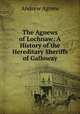 The Agnews of Lochnaw: A History of the Hereditary Sheriffs of Galloway, Andrew Agnew 
