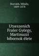 Utyeszenich Frater Gyorgy, Martinuzzi bibornok elete, Mihaly Horvath 