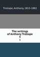 The writings of Anthony Trollope. 5, Trollope, Anthony, 1815-1882 