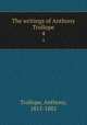 The writings of Anthony Trollope. 4, Trollope, Anthony, 1815-1882 