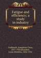 Fatigue and efficiency; a study in industry, Goldmark, Josephine Clara, 1877-1950,Brandeis, Louis Dembitz, 1856-1941 