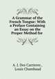 A Grammar of the French Tongue: With a Preface Containing an Essay on the Proper Method for ., A. J. Des Carrieres , Louis Chambaud 