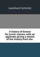 A history of Greece for junior classes, with an appendix giving a sketch of the history from the ., Leonhard Schmitz 