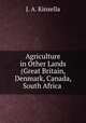 Agriculture in Other Lands (Great Britain, Denmark, Canada, South Africa ., J. A. Kinsella 