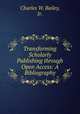 Transforming Scholarly Publishing through Open Access: A Bibliography, Charles W. Bailey, Jr. 