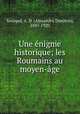Une enigme historique; les Roumains au moyen-age, Xenopol, A. D. (Alexandru Dimitrie), 1847-1920 