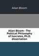 Allan Bloom - The Political Philosophy of Isocrates, Ph.D. dissertation, Allan Bloom 