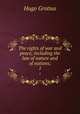 The rights of war and peace; including the law of nature and of nations;. 1, Hugo Grotius 