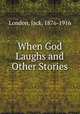 When God Laughs and Other Stories, London, Jack, 1876-1916 